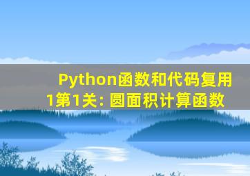 Python函数和代码复用1第1关: 圆面积计算函数